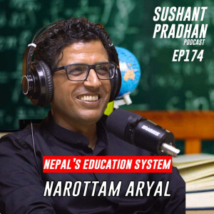 Episode 174: Narottam Aryal | Educational System, Curriculum & It’s Reform | Sushant Pradhan Podcast