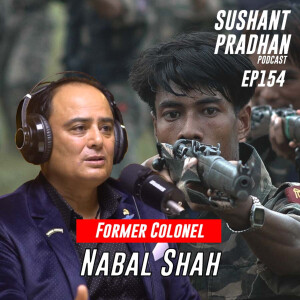 Episode 154: Nabal Shah | Maoist Insurgency, Nepal Army, Leadership | Sushant Pradhan Podcast