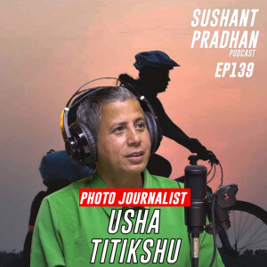 Episode 139: Usha Titikshu | Photojournalism, Cycling Across Nepal | Sushant Pradhan Podcast