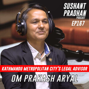 Episode 167 : Om Prakash Aryal | Citizen Rights, Legal System, Activism | Sushant Pradhan Podcast