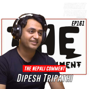 Episode 161: Dipesh Tripathi | The Nepali Comment | Sushant Pradhan Podcast