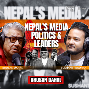 Ep: 404 | Bhusan Dahal on Nepal’s Media, Politics & the Need for Real Leadership | Sushant Pradhan Podcast