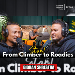 Ep: 385 | Bidhan Shrestha on Saving a Climber, Roadies India & High-Altitude Filmmaking | Sushant Pradhan Podcast
