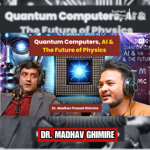 Ep:386 | Quantum Computers, AI & The Future of Physics – Dr. Madhav Prasad Ghimire | Sushant Pradhan
