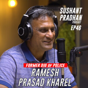 Episode 46: Former DIG, Ramesh Kharel | Sushant Pradhan Podcast
