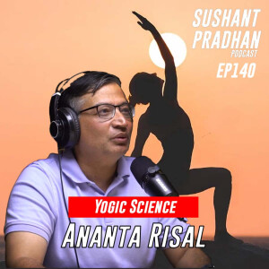 Episode 143: Ananta Risal | Yogic Science, Tantra Mantras, Pharmaceuticals | Sushant Pradhan Podcast