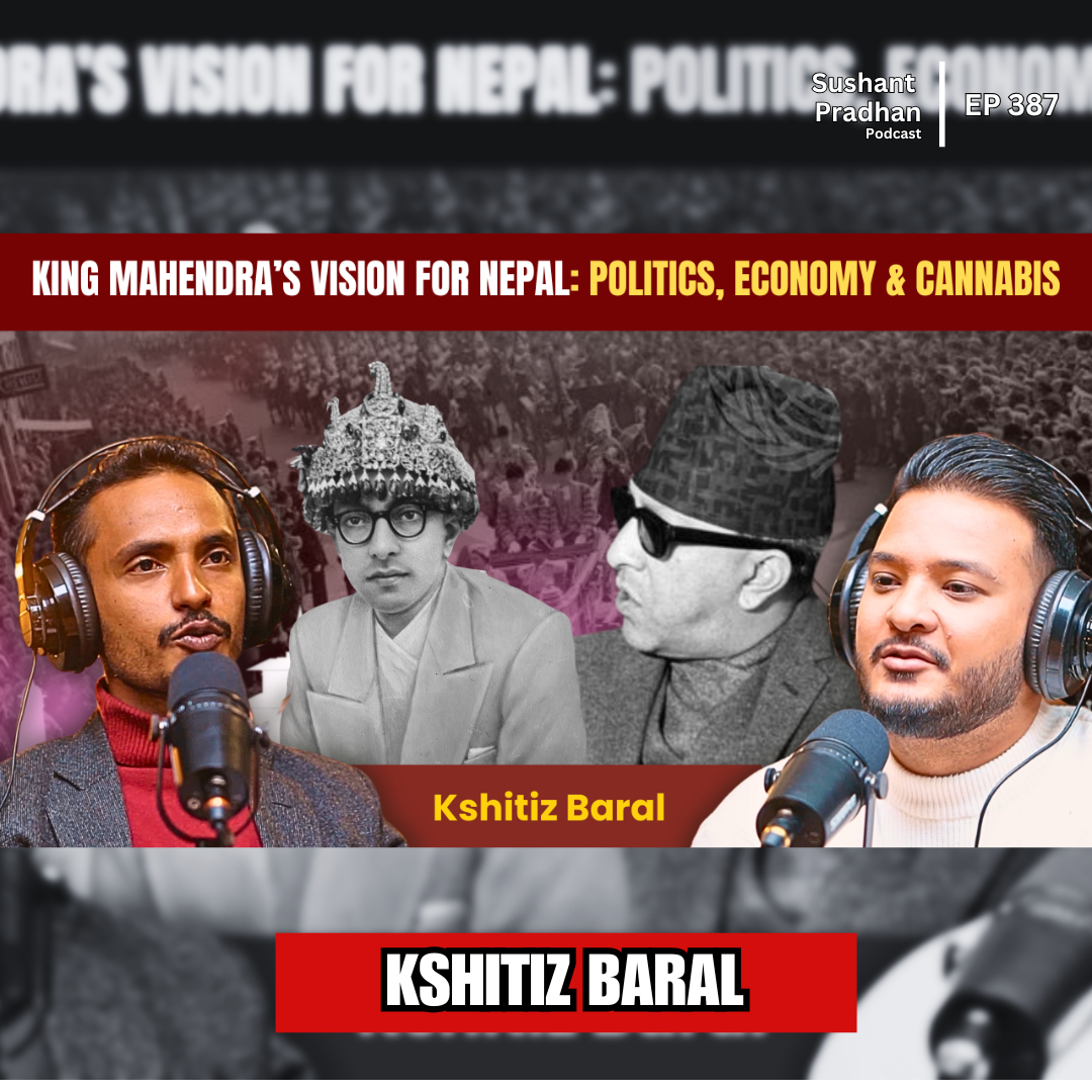 Ep:387 | King Mahendra’s Vision for Nepal: Politics, Economy & Cannabis | Kshitiz Baral | Sushant Pradhan Podcast