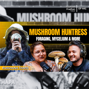 Ep:441| Inside the Mind of a Mushroom Huntress: Ruksana on Foraging, Mycelium & More| Sushant Pradhan