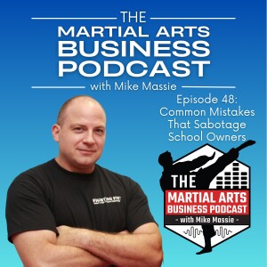 Ep. 48: Common Mistakes That Sabotage Martial Art School Owners