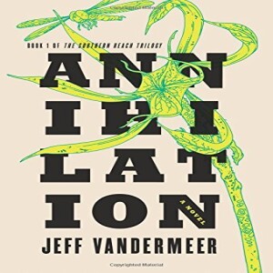 ”Annihilation” by Jeff VanderMeer-Fiction Review