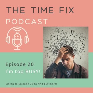 Episode 20 - I’m too busy...