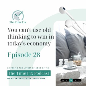 Episode 28 - You Can’t Use Old Thinking To Win In Today’s Economy