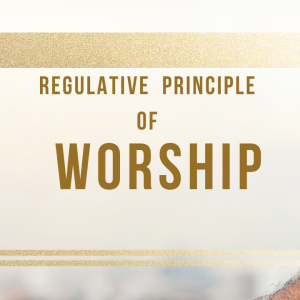 The Regulative Principle of Worship