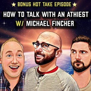 BONUS HOT TAKE: How to talk with an Atheist w/ Michael Fincher