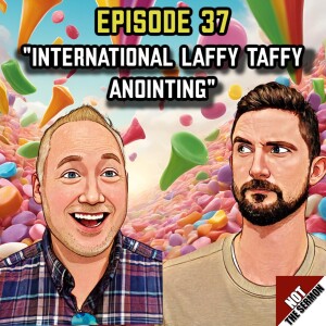 Episode 37: "International Laffy Taffy Anointing"