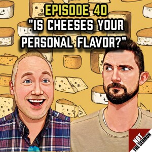 Episode 40: "Is Cheeses Your Personal Flavor?"