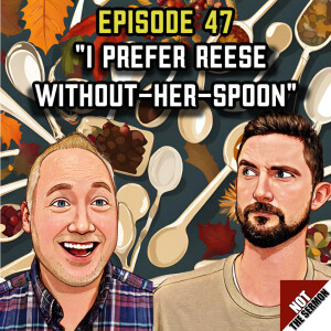 Episode 47: "I Prefer Reese Without Her Spoon"