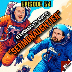 Episode 54: "Sermonaughty Part 2: Sermonaughtier"