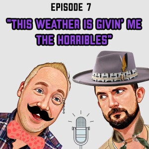 Episode 7: ”This Weather is Givin’ Me the Horribles”