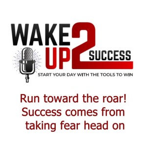 Run toward the roar! Success comes from taking fear head on