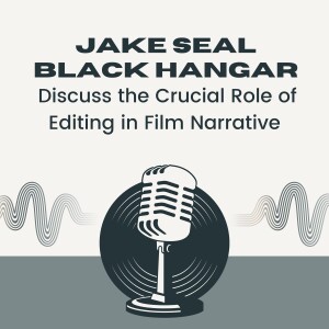 Jake Seal Black Hangar Discuss the Crucial Role of Editing in Film Narrative