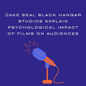 Jake Seal Black Hangar Studios Explain Psychological Impact of Films on Audiences