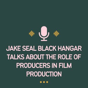 Jake Seal Black Hangar Talks About The Role of Producers in Film Production