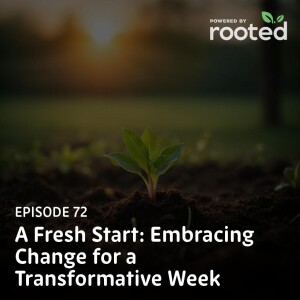 Episode 72: A Fresh Start: Embracing Change for a Transformative Week
