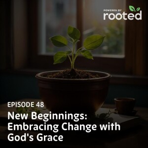 Episode 48: New Beginnings: Embracing Change with God’s Grace