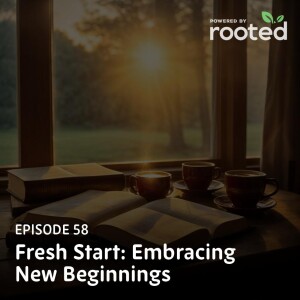 Episode 58: Fresh Start: Embracing New Beginnings