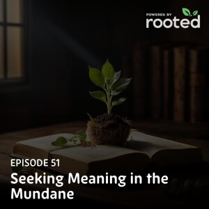Episode 51: Seeking Meaning in the Mundane
