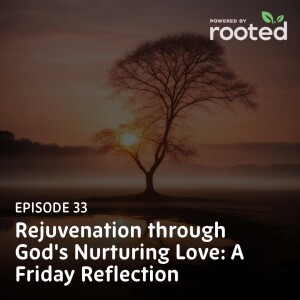 Episode 33: Rejuvenation through God’s Nurturing Love: A Friday Reflection