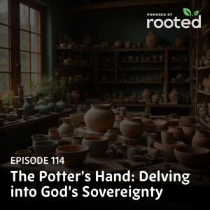 Episode 114: The Potter’s Hand: Delving into God’s Sovereignty