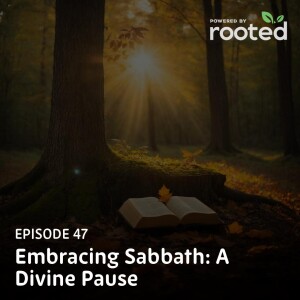 Episode 47: Embracing Sabbath: A Divine Pause