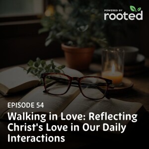 Episode 54: Walking in Love: Reflecting Christ’s Love in Our Daily Interactions