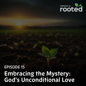 Episode 15: Embracing the Mystery: God’s Unconditional Love