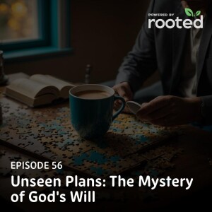 Episode 56: Unseen Plans: The Mystery of God’s Will