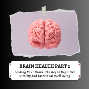 Brain Health - Part 2 - Feeding Your Brain: The Key to Cognitive Vitality and Emotional Well-being