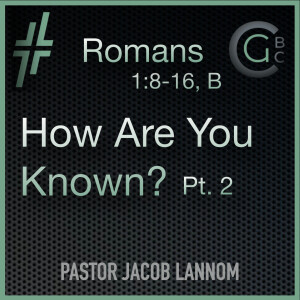 How Are You Known? Pt.2 | Romans 1:8-16, B
