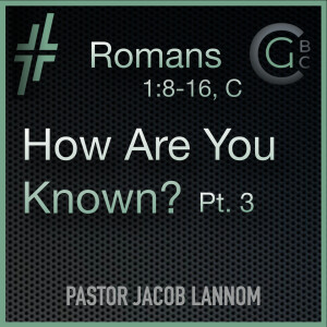 Romans 1:8-16, C | How Are You Known? Pt.3