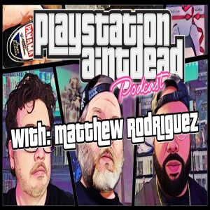 PlayStation Ain’t Dead Podcast: Episode 2 w/ Matthew Rodriguez
