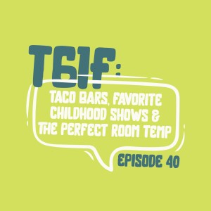 TGIF: Taco Bars, Favorite Childhood Shows & The Perfect Room Temp