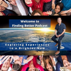 Welcome to Finding Better Podcast - Exploring Experiences to a Brighter Now