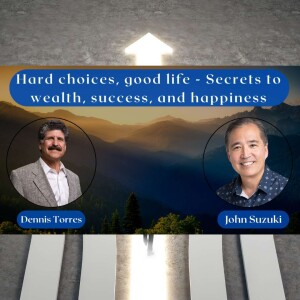 EP 116 - Hard choices, good life - Secrets to wealth, success, and happiness - meet Dennis Torres