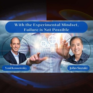 EP 136 - With the Experimental Mindset, Failure is Not Possible - Yosi Kossowsky