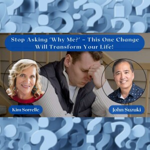 EP 113 - Kim Sorrelle - Stop Asking 'Why Me?' – This One Change Will Transform Your Life!