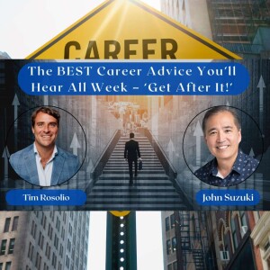 EP 134 - The BEST Career Advice You’ll Hear All Week – ‘Get After It!’ - Tim Rosolio
