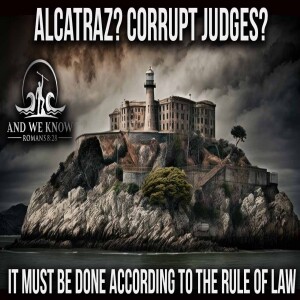5.6.25: ALCATRAZ and JUDGES? It all has to be done by LAW, FEAR in DC, Pray!
