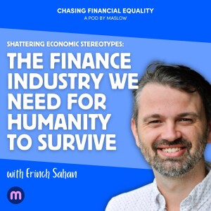 Shattering Economic Stereotypes with Erinch Sahan: The finance industry we need for humanity to survive