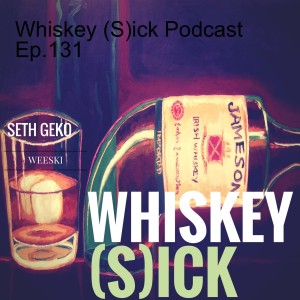 Whiskey (S)ick Podcast Ep.131